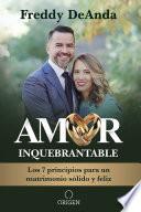 Amor inquebrantable: Los 7 principios para un matrimonio sólido y feliz / Unbreakable Love: The 7 Principles for a Happy and Strong Marriage