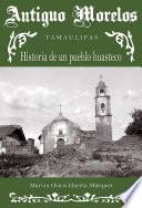 Antiguo Morelos, Tamaulipas: historia de un pueblo huasteco