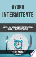 Ayuno Intermitente: La Mejor Guía Para Bajar De Peso Y Desarrollar Músculo Y Mantenerse Delgado