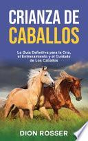 Crianza de caballos: La guía definitiva para la cría, el entrenamiento y el cuidado de los caballos