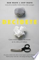 Decídete : cómo tomar las mejores decisiones en la vida y en el trabajo