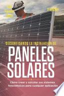 Decodificando La Instalación Paneles Solares 1a Edición: Cómo Crear Y Calcular Sus Sistemas Fotovoltaicos Para Cualquier Aplicación