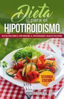 Dieta para el Hipotiroidismo: Recetas para curar el hipotiroidismo, el hipertiroidismo y bajar de peso rápido