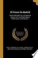 El Futuro de Madrid: Paseos Mentales Por La Capital de España Tal Y Cual Debe Dejarla Trasformada La Revolución...