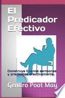 El Predicador Efectivo: Construye Buenos Sermones Y Pred