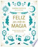 Feliz por arte de magia: Rituales naturales y sencillos para mejorar tu vida