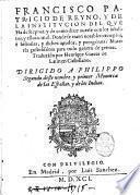 Francisco Patricio De Reyno, y de la institucion del que Ha de Reynar, y de como deue auerse con los subditos, y ellos con el. Donde de traen notables exemplos, e historias, y dichos agudos, y peregrinos ... Traduzido por Henrique Garces de latin en Castellano ..