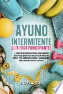 IAyuno intermitente: Guía para principiantes: La Guía De Alimentación Definitiva Para Hombres Y Mujeres Que Quieren Restablecer Su Metabolismo, Perder Peso, Aumentar Su Energía Y Desintoxicarse Para Tener Una Vida Más Saludable