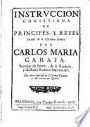 Instruccion christiana de principes, y reyes sacada de la escritura diuina por Carlos Maria Carafa, principe de Butera, de La Rochela, y del Sacro Romano Imperio, &c