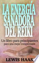 La energía sanadora del Reiki: Un libro para principiantes para una mejor comprensión