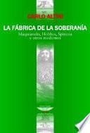 LA FABRICA DE LA SOBERANIA : MAQUIAVELO, HOBBES, SPINOZA Y OTROS MODERNOS