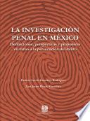 La investigación penal en México. Definiciones, perspectivas y propuestas en torno a la persecución