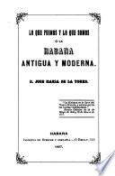 Lo que fuimos y lo que somos, o, La Habana antigua y moderna