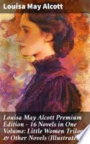 Louisa May Alcott Premium Edition - 16 Novels in One Volume: Little Women Trilogy & Other Novels (Illustrated)