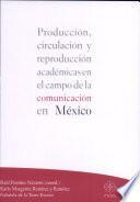Producción, circulación y reproducción académicas en el campo de la comunicación en México