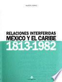 Relaciones interferidas Mexico y el Caribe, 1831-1982