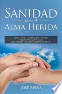 Sanidad Para El Alma Herida: Como Sanar Las Heridas del Corazon y Confrontar Los Traumas Para Obtener Verdadera Libertad Espiritual