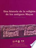 Una historia de la religión de los antiguos mayas