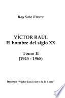 Víctor Raúl, el hombre del siglo XX: 1945-1968