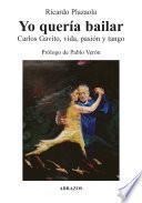 Yo quería bailar. Carlos Gavito, vida, pasión y tango